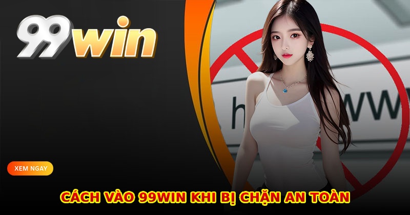 Cách vào 99win khi bị chặn an toàn nhanh chóng nhất
