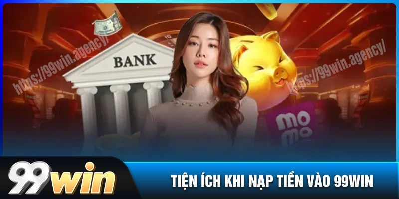 Tiện ích nổi trội khi thực hiện nạp tiền 99win