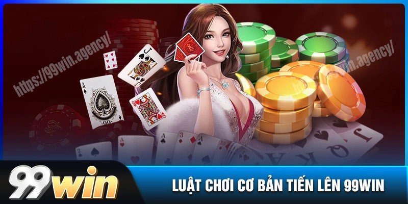 Luật chơi tiến lên 99win cực đơn giản cho tân binh