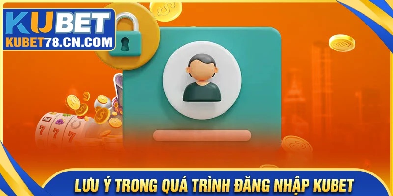 Lưu ý quan trọng khi đăng nhập Kubet
